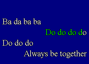 Ba. da ba ba

Do d0 d0 do
Do do do

Always be together