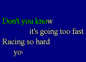 Don't you know

it's going too fast
Racing so hard
YO1