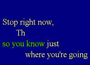 Stop right now,
Th

so you know just
Where you're going