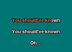 You should've known

You should've known

0h