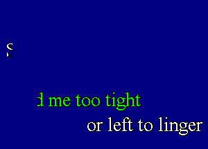 rlme too tight
or left to linger