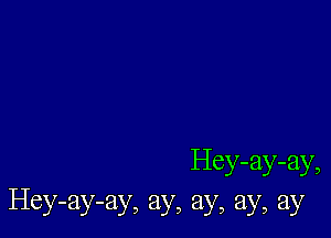 Hey-ay-ay,
Hey-ay-ay, ay, ay, ay, ay