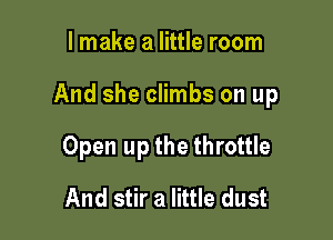 I make a little room

And she climbs on up

Open up the throttle
And stir a little dust