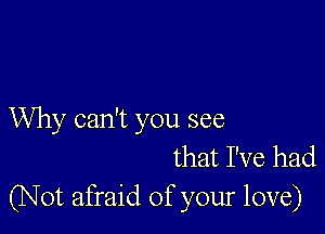 Why can't you see
that I've had
(N 0t afraid of your love)