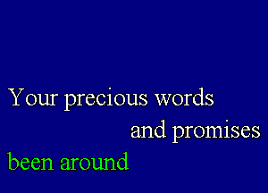 Your precious words

and promises
been around