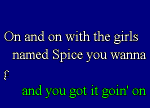 On and on with the girls
named Spice you wanna

f
and you got it goin' on