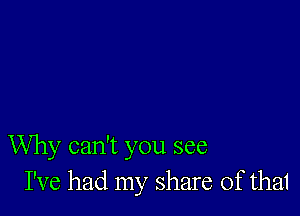 Why can't you see
I've had my share of thai