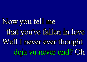 Now you tell me

that you've fallen in love
Well I never ever thought

deja vu never end? Oh