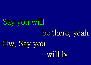 Say you will

be there, yeah

OW, Say you
will bt