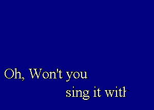 Oh, Won't you
sing it Witl