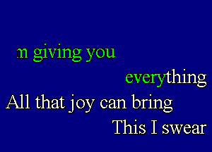 .11 giving you

evelything
All that joy can bring
This I swear