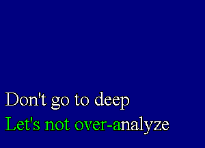 Don't go to deep
Let's not over-analyze