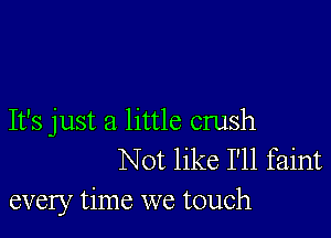 It's just a little crush
Not like I'll faint
every time we touch