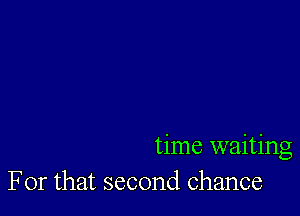 time waiting
For that second chance