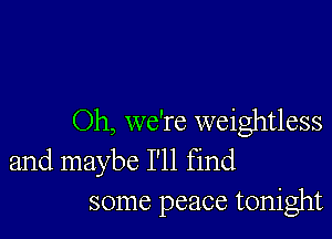 Oh, we're weightless
and maybe I'll find
some peace tonight