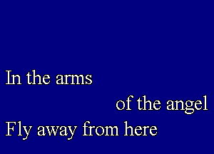 In the arms

of the angel
Fly away from here