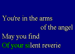 You're in the arms

of the angel
May you find

Of your silent reverie