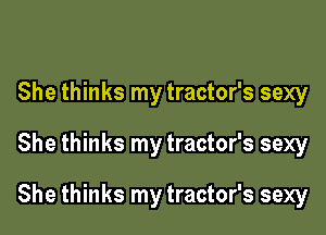 She thinks my tractor's sexy

She thinks my tractor's sexy

She thinks my tractor's sexy