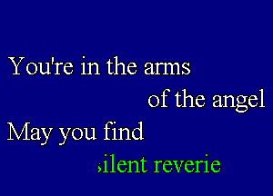 You're in the arms

of the angel
May you find

,ilent reverie