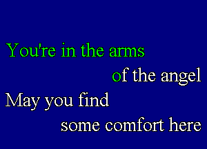 You're in the arms

of the angel
May you find

some comfort here