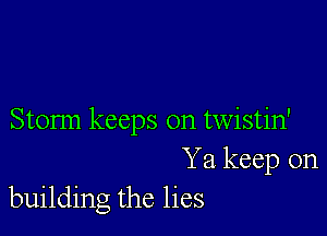 Stonn keeps on twistin'
Ya keep on
building the lies