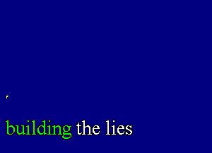 building the lies