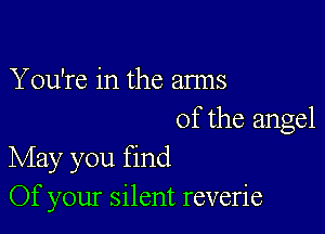 You're in the arms

of the angel
May you find

Of your silent reverie