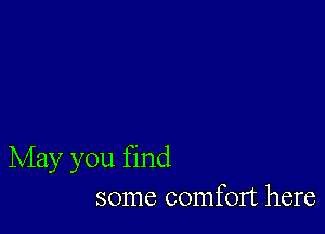 May you find
some comfort here