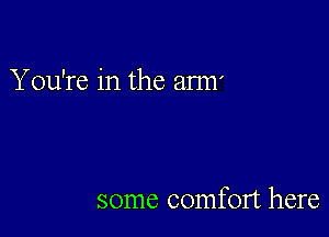 You're in the arm'

some comfort here