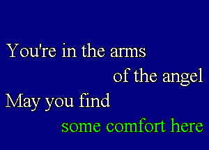 You're in the arms

of the angel
May you find

some comfort here