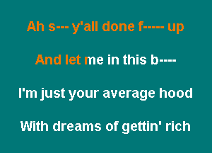 Ah s--- y'all done f ----- up

And let me in this b----

I'm just your average hood

With dreams of gettin' rich