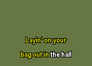 Layin' on your

bag out in the hall