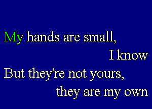 My hands are small,
I know

But they're not yours,
they are my own