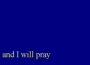 and I Will pray