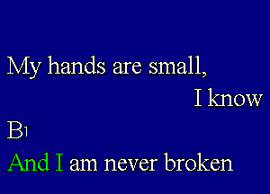 My hands are small,

I know
B1
And I am never broken