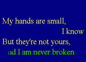 My hands are small,
I know
But they're not yours,
11d I am never broken