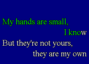 My hands are small,
I know

But they're not yours,
they are my own