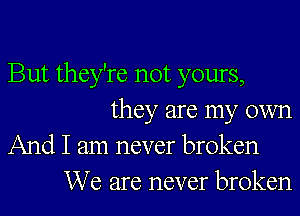 But they're not yours,
they are my own
And I am never broken
We are never broken