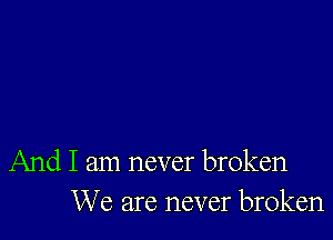 And I am never broken
We are never broken