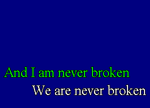 And I am never broken
We are never broken