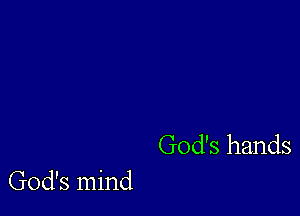 God's hands

God's mind