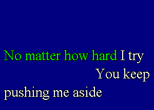 No matter how hard I try
You keep
pushing me aside