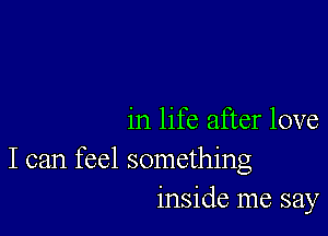 in life after love

I can feel something
inside me say