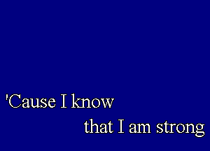 'Cause I know
that I am strong