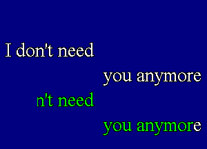 I don't need
you anymore

n't need

you anymore