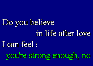 Do you believe

in life after love
I can feel 3
you're strong enough, n0