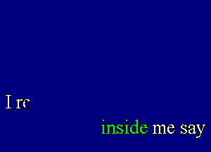 inside me say