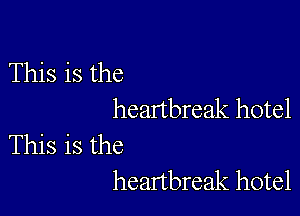 This is the

heartbreak hotel

This is the
heartbreak hotel