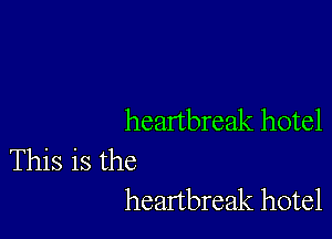 heartbreak hotel

This is the
heartbreak hotel