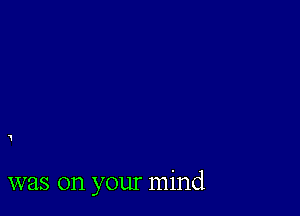 1

was on your mind